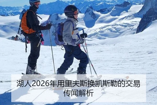 湖人2026年用里夫斯换凯斯勒的交易传闻解析