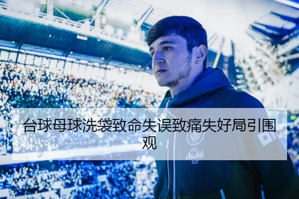 台球母球洗袋致命失误致痛失好局引围观