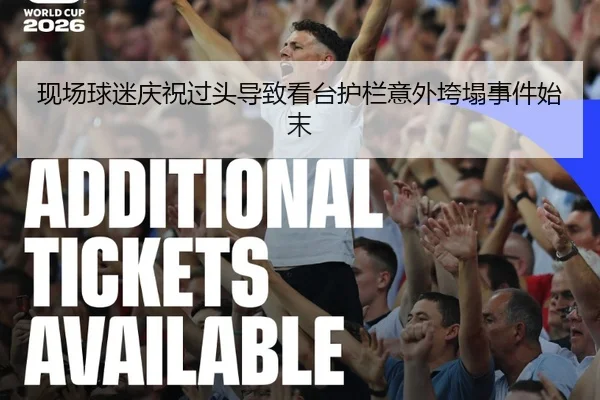 现场球迷庆祝过头导致看台护栏意外垮塌事件始末