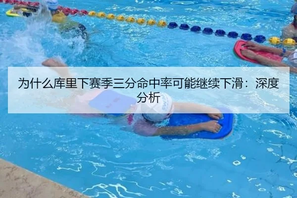 为什么库里下赛季三分命中率可能继续下滑：深度分析