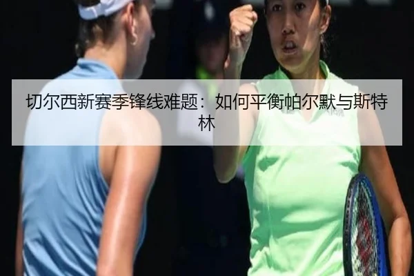 切尔西新赛季锋线难题：如何平衡帕尔默与斯特林